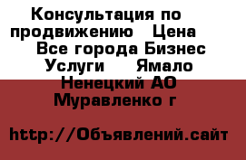 Консультация по SMM продвижению › Цена ­ 500 - Все города Бизнес » Услуги   . Ямало-Ненецкий АО,Муравленко г.